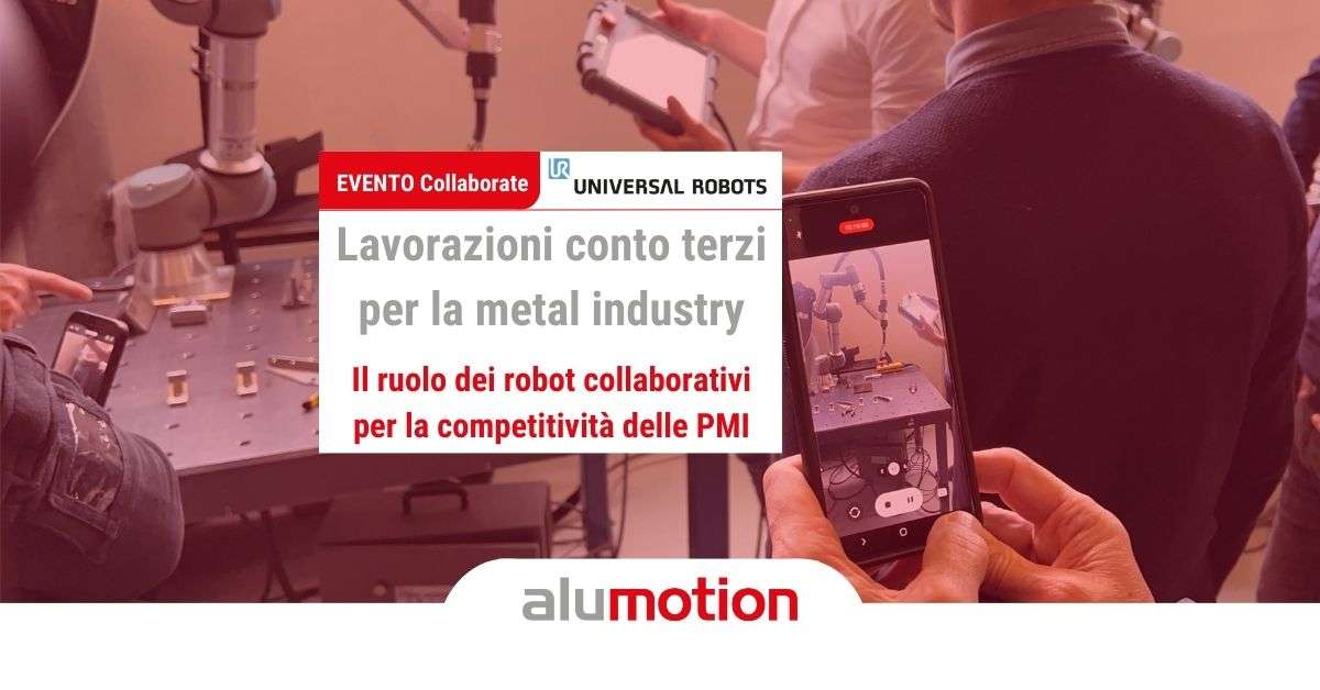 Evento collaborate universal robots alumotion lavorazioni conto terzi metal industry
